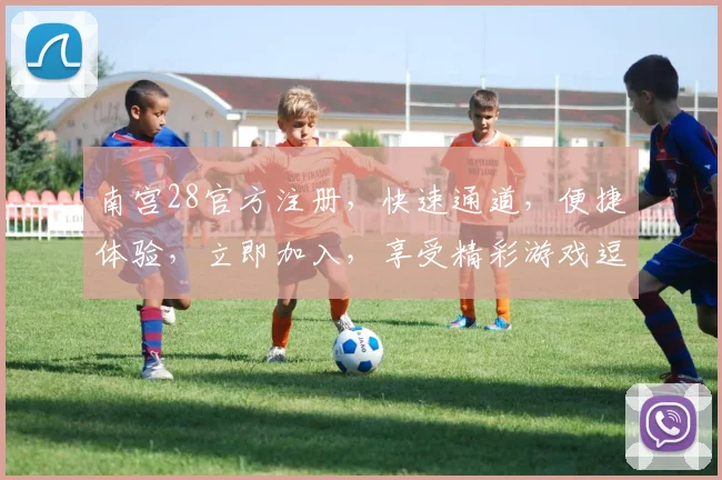 南宫28官方注册，快速通道，便捷体验，立即加入，享受精彩游戏逗逗逗