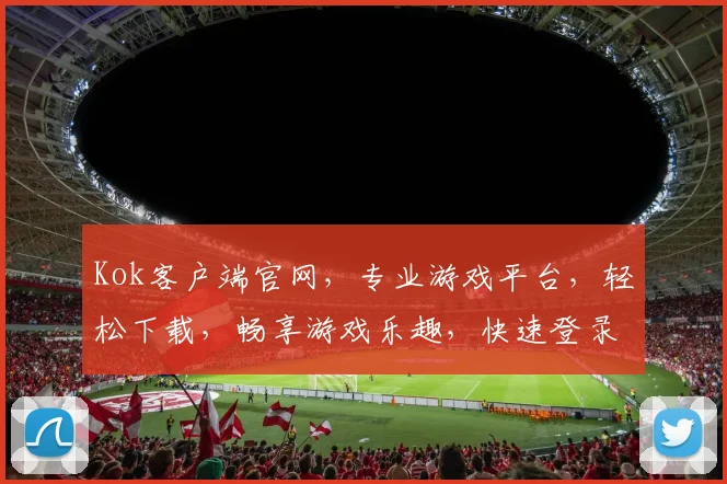 Kok客户端官网，专业游戏平台，轻松下载，畅享游戏乐趣，快速登录，体验非凡