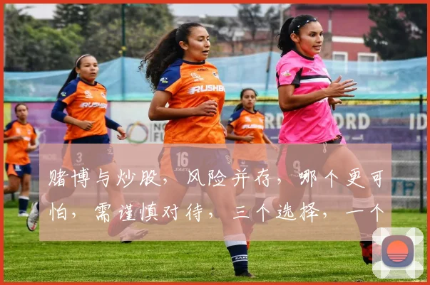 赌博与炒股，风险并存，哪个更可怕，需谨慎对待，三个选择，一个明智。