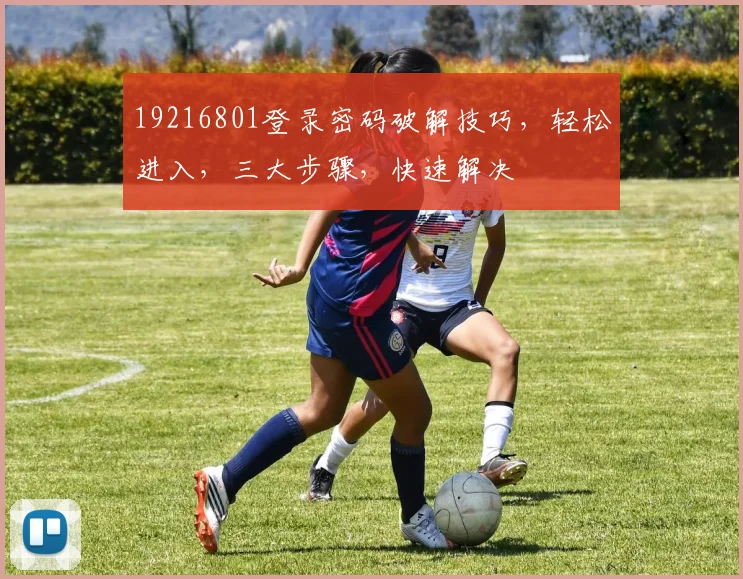 19216801登录密码破解技巧，轻松进入，三大步骤，快速解决